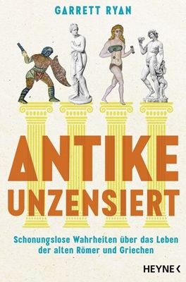 Antike unzensiert: Schonungslose Wahrheiten über das Leben der alten Römer und Griechen von Garrett Ryan